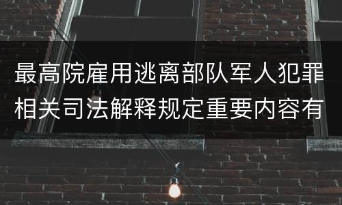 最高院雇用逃离部队军人犯罪相关司法解释规定重要内容有哪些