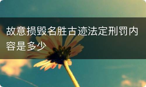 故意损毁名胜古迹法定刑罚内容是多少