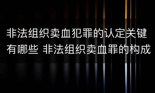 非法组织卖血犯罪的认定关键有哪些 非法组织卖血罪的构成要件
