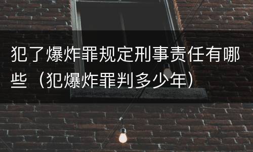 犯了爆炸罪规定刑事责任有哪些（犯爆炸罪判多少年）
