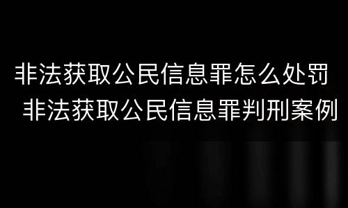 非法获取公民信息罪怎么处罚 非法获取公民信息罪判刑案例