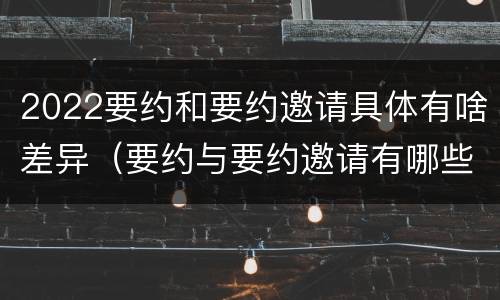 2022要约和要约邀请具体有啥差异（要约与要约邀请有哪些区别?）