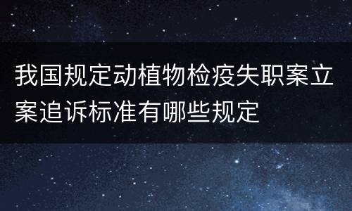 我国规定动植物检疫失职案立案追诉标准有哪些规定