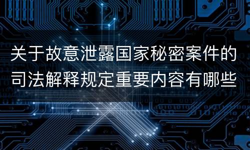 关于故意泄露国家秘密案件的司法解释规定重要内容有哪些