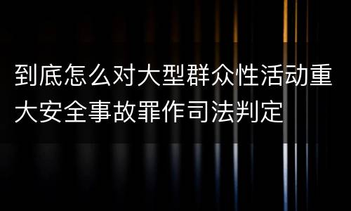 到底怎么对大型群众性活动重大安全事故罪作司法判定