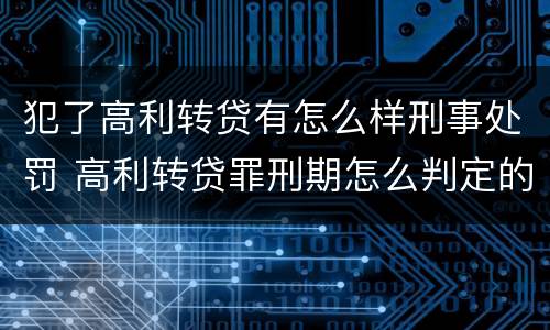 犯了高利转贷有怎么样刑事处罚 高利转贷罪刑期怎么判定的