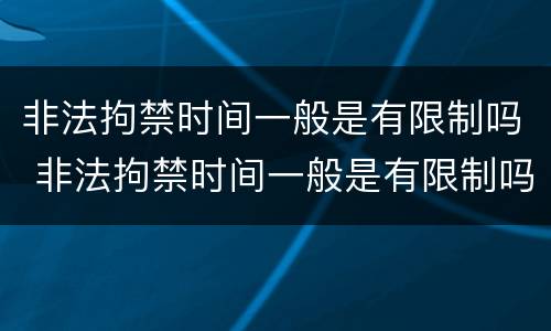 非法拘禁时间一般是有限制吗 非法拘禁时间一般是有限制吗多久