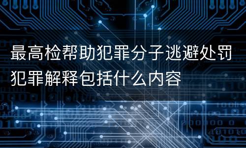 最高检帮助犯罪分子逃避处罚犯罪解释包括什么内容