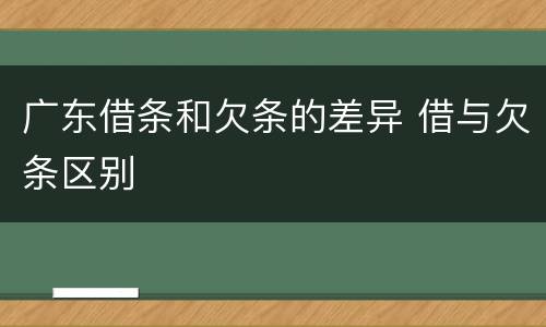 广东借条和欠条的差异 借与欠条区别