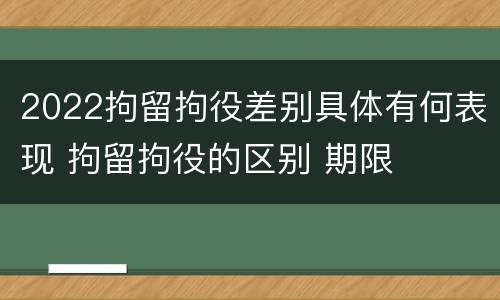 2022拘留拘役差别具体有何表现 拘留拘役的区别 期限