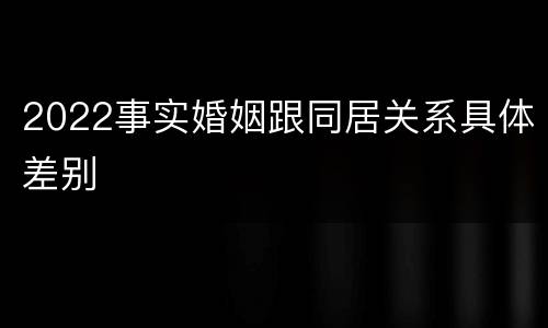 2022事实婚姻跟同居关系具体差别