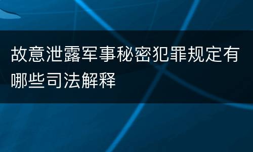 故意泄露军事秘密犯罪规定有哪些司法解释