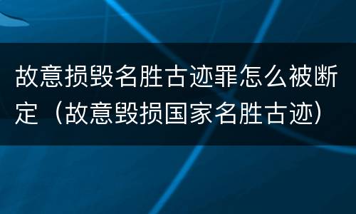 故意损毁名胜古迹罪怎么被断定（故意毁损国家名胜古迹）