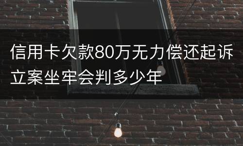信用卡欠款80万无力偿还起诉立案坐牢会判多少年