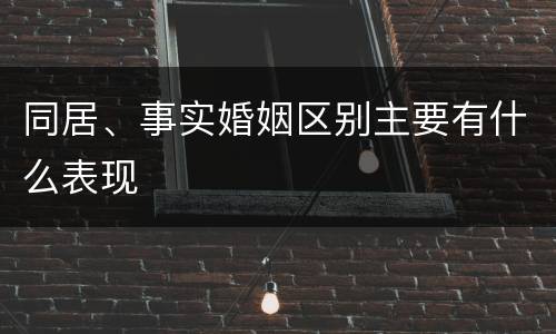 同居、事实婚姻区别主要有什么表现