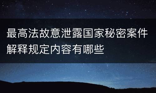 最高法故意泄露国家秘密案件解释规定内容有哪些