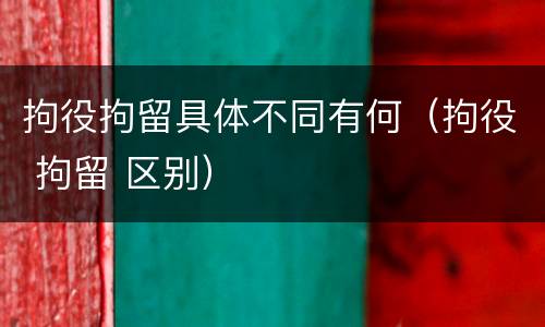 拘役拘留具体不同有何（拘役 拘留 区别）