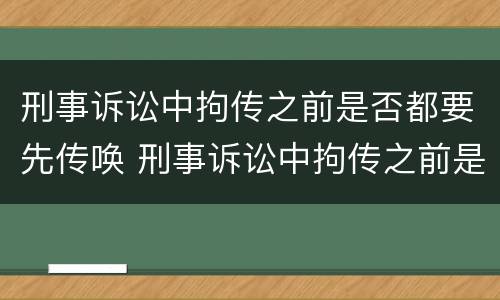 刑事诉讼中拘传之前是否都要先传唤 刑事诉讼中拘传之前是否都要先传唤证人