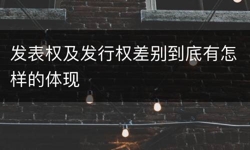 发表权及发行权差别到底有怎样的体现