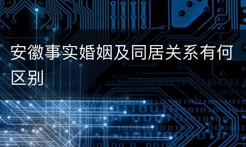安徽事实婚姻及同居关系有何区别