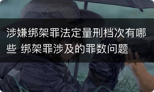 涉嫌绑架罪法定量刑档次有哪些 绑架罪涉及的罪数问题