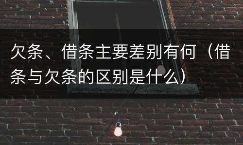 欠条、借条主要差别有何（借条与欠条的区别是什么）