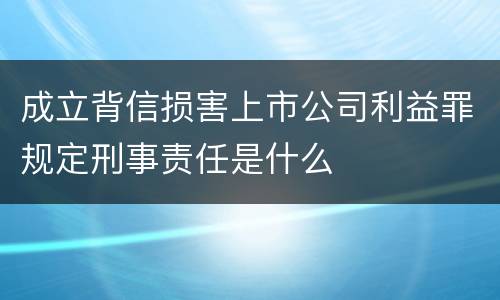 成立背信损害上市公司利益罪规定刑事责任是什么