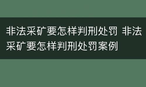 非法采矿要怎样判刑处罚 非法采矿要怎样判刑处罚案例