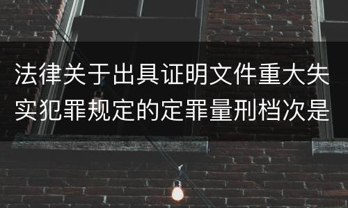 法律关于出具证明文件重大失实犯罪规定的定罪量刑档次是多少