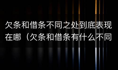 欠条和借条不同之处到底表现在哪（欠条和借条有什么不同之处）