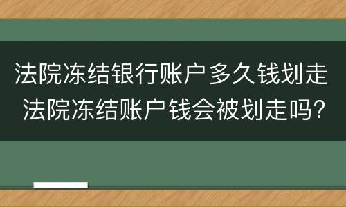 法院冻结银行账户多久钱划走 法院冻结账户钱会被划走吗?