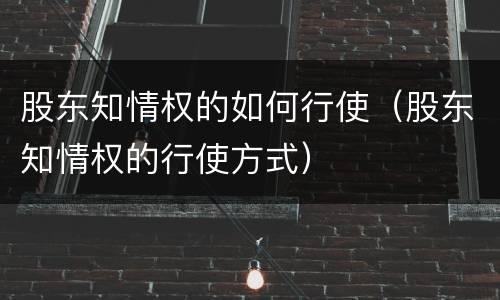 股东知情权的如何行使（股东知情权的行使方式）
