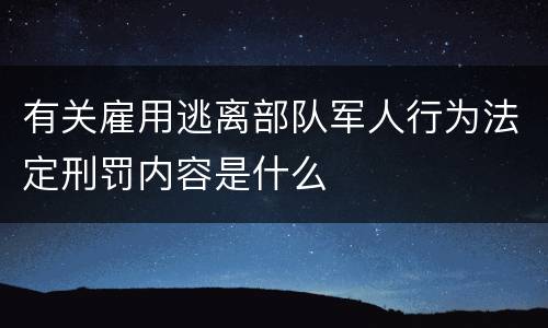 有关雇用逃离部队军人行为法定刑罚内容是什么