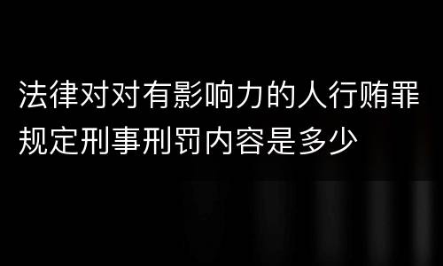 法律对对有影响力的人行贿罪规定刑事刑罚内容是多少