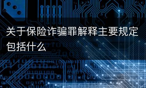 关于保险诈骗罪解释主要规定包括什么