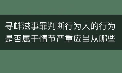 寻衅滋事罪判断行为人的行为是否属于情节严重应当从哪些方面认定