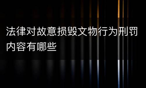 法律对故意损毁文物行为刑罚内容有哪些