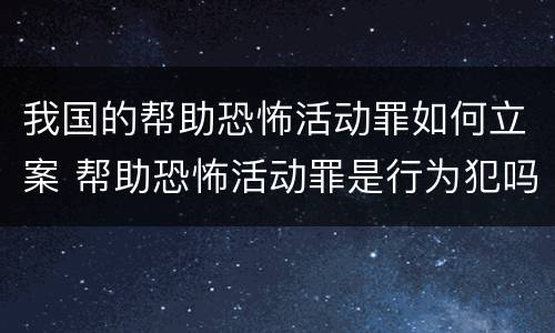 我国的帮助恐怖活动罪如何立案 帮助恐怖活动罪是行为犯吗