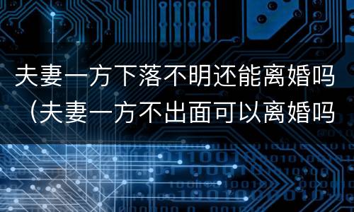 夫妻一方下落不明还能离婚吗（夫妻一方不出面可以离婚吗）