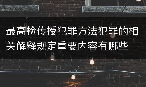 最高检传授犯罪方法犯罪的相关解释规定重要内容有哪些