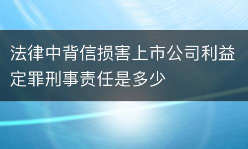 法律中背信损害上市公司利益定罪刑事责任是多少