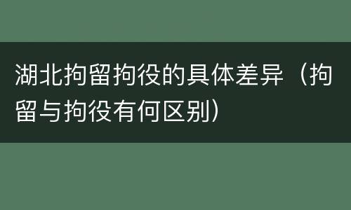 湖北拘留拘役的具体差异（拘留与拘役有何区别）