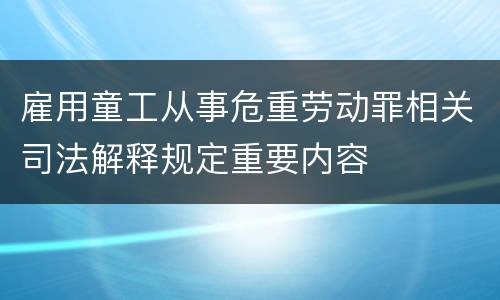 雇用童工从事危重劳动罪相关司法解释规定重要内容