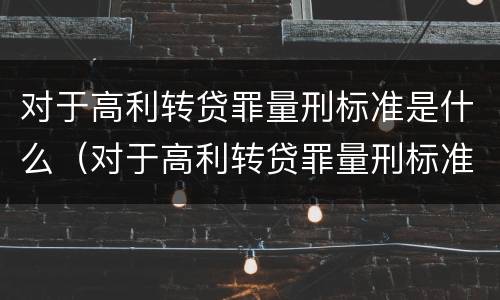 对于高利转贷罪量刑标准是什么（对于高利转贷罪量刑标准是什么意思）