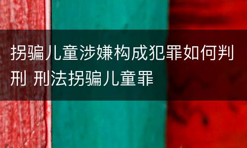 拐骗儿童涉嫌构成犯罪如何判刑 刑法拐骗儿童罪