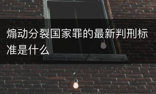 煽动分裂国家罪的最新判刑标准是什么