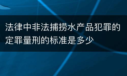 法律中非法捕捞水产品犯罪的定罪量刑的标准是多少