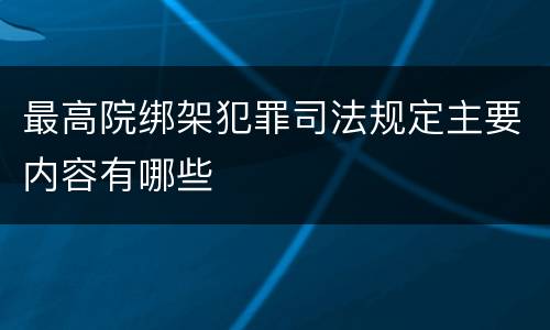 最高院绑架犯罪司法规定主要内容有哪些