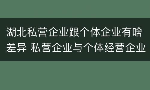 湖北私营企业跟个体企业有啥差异 私营企业与个体经营企业的区别