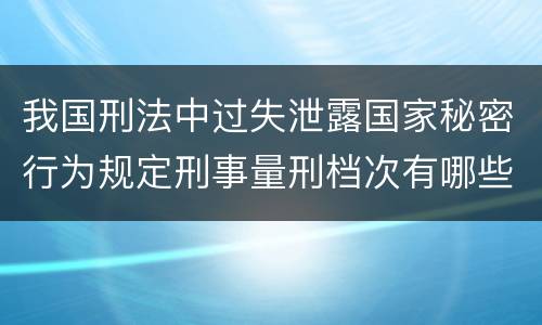 我国刑法中过失泄露国家秘密行为规定刑事量刑档次有哪些